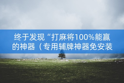 终于发现“打麻将100%能赢的神器（专用辅牌神器免安装）