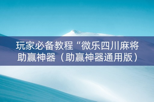 玩家必备教程“微乐四川麻将助赢神器（助赢神器通用版）