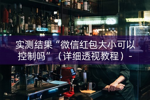实测结果“微信红包大小可以控制吗”（详细透视教程）-哔哩哔哩