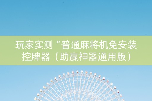 玩家实测“普通麻将机免安装控牌器（助赢神器通用版）