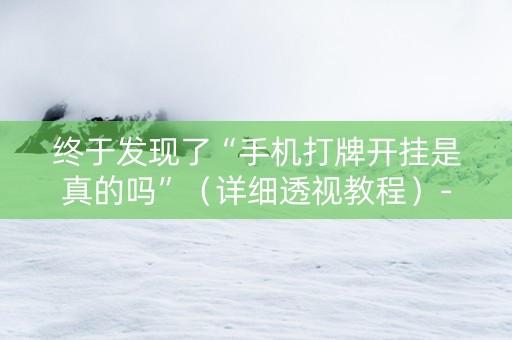 终于发现了“手机打牌开挂是真的吗”（详细透视教程）-哔哩哔哩