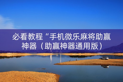 必看教程“手机微乐麻将助赢神器（助赢神器通用版）