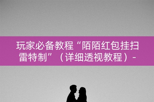 玩家必备教程“陌陌红包挂扫雷特制”（详细透视教程）-哔哩哔哩