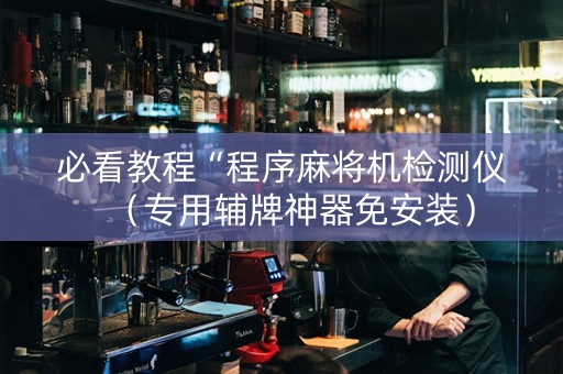 必看教程“程序麻将机检测仪（专用辅牌神器免安装）