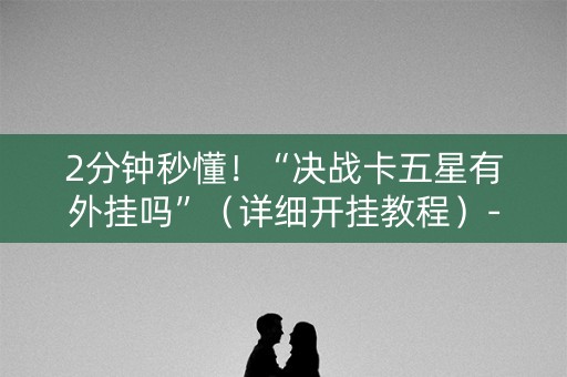 2分钟秒懂！“决战卡五星有外挂吗”（详细开挂教程）-哔哩哔哩