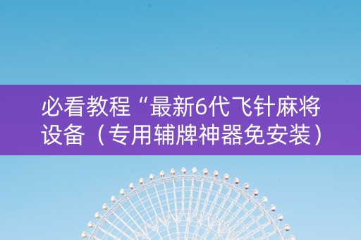 必看教程“最新6代飞针麻将设备（专用辅牌神器免安装）