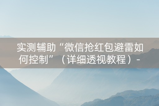 实测辅助“微信抢红包避雷如何控制”（详细透视教程）-哔哩哔哩