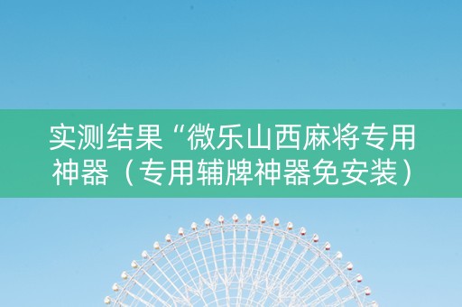 实测结果“微乐山西麻将专用神器（专用辅牌神器免安装）