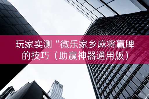 玩家实测“微乐家乡麻将赢牌的技巧（助赢神器通用版）
