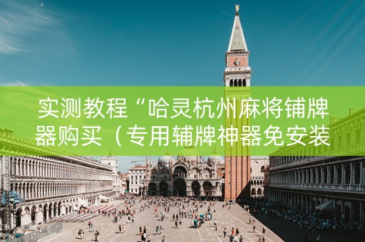 实测教程“哈灵杭州麻将铺牌器购买（专用辅牌神器免安装）