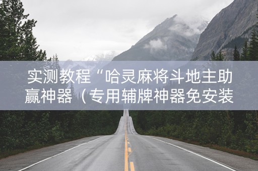 实测教程“哈灵麻将斗地主助赢神器（专用辅牌神器免安装）