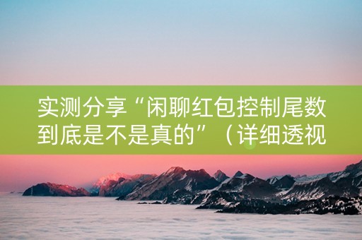 实测分享“闲聊红包控制尾数到底是不是真的”（详细透视教程）-哔哩哔哩