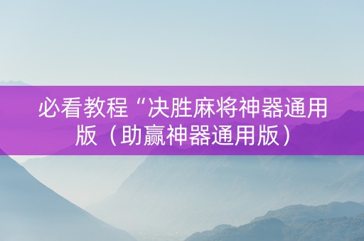 必看教程“决胜麻将神器通用版（助赢神器通用版）