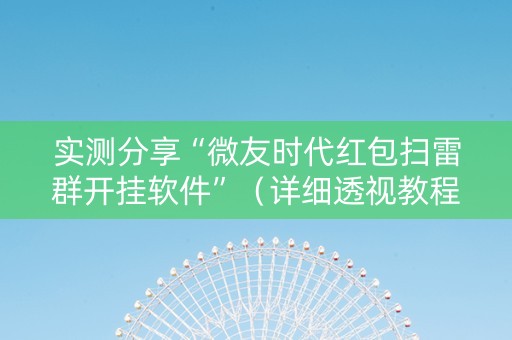 实测分享“微友时代红包扫雷群开挂软件”（详细透视教程）-哔哩哔哩