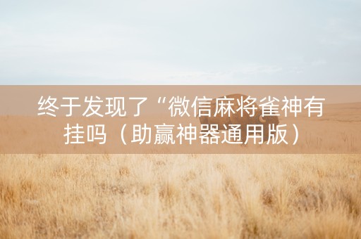 终于发现了“微信麻将雀神有挂吗（助赢神器通用版）