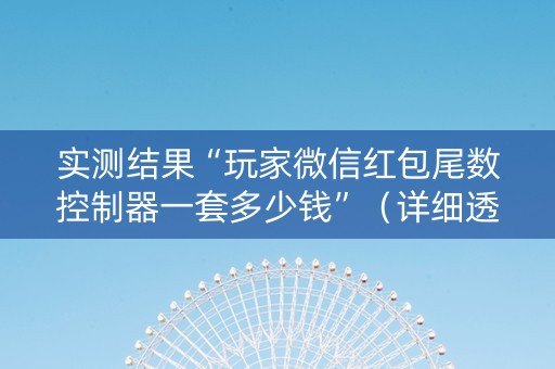 实测结果“玩家微信红包尾数控制器一套多少钱”（详细透视教程）-哔哩哔哩