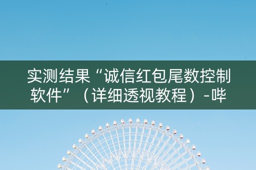 实测结果“诚信红包尾数控制软件”（详细透视教程）-哔哩哔哩