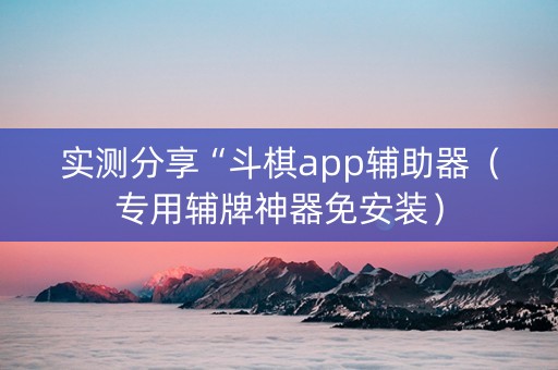 实测分享“斗棋app辅助器（专用辅牌神器免安装）