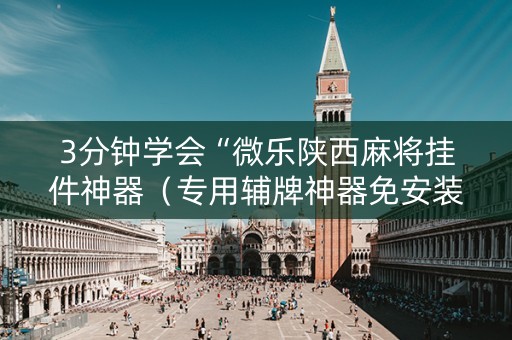 3分钟学会“微乐陕西麻将挂件神器（专用辅牌神器免安装）
