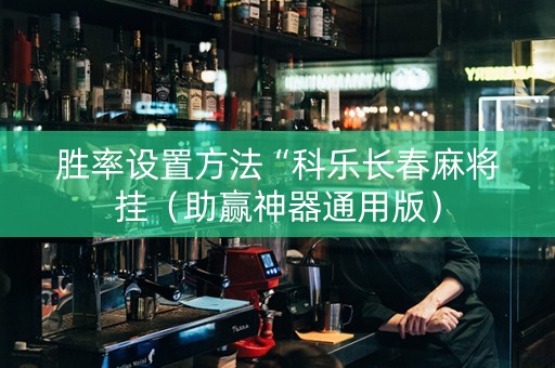胜率设置方法“科乐长春麻将挂（助赢神器通用版）