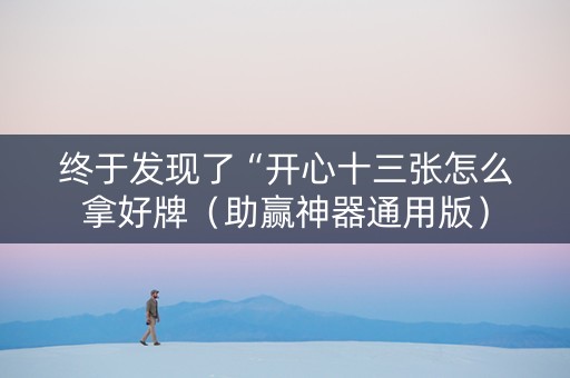 终于发现了“开心十三张怎么拿好牌（助赢神器通用版）