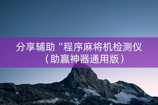 分享辅助“程序麻将机检测仪（助赢神器通用版）