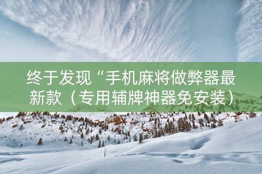 终于发现“手机麻将做弊器最新款（专用辅牌神器免安装）