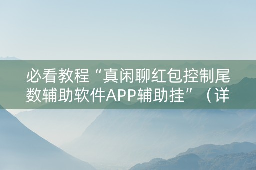 必看教程“真闲聊红包控制尾数辅助软件APP辅助挂”（详细透视教程）-哔哩哔哩