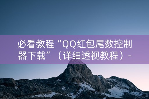 必看教程“QQ红包尾数控制器下载”（详细透视教程）-哔哩哔哩