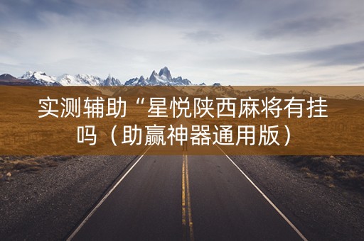 实测辅助“星悦陕西麻将有挂吗（助赢神器通用版）