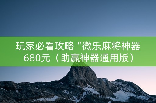 玩家必看攻略“微乐麻将神器680元（助赢神器通用版）