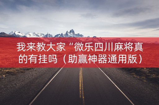 我来教大家“微乐四川麻将真的有挂吗（助赢神器通用版）