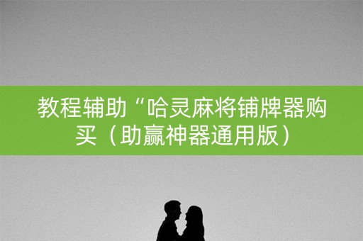 教程辅助“哈灵麻将铺牌器购买（助赢神器通用版）
