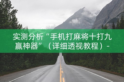 实测分析“手机打麻将十打九赢神器”（详细透视教程）-哔哩哔哩