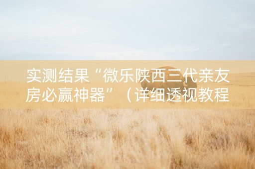 实测结果“微乐陕西三代亲友房必赢神器”（详细透视教程）-哔哩哔哩