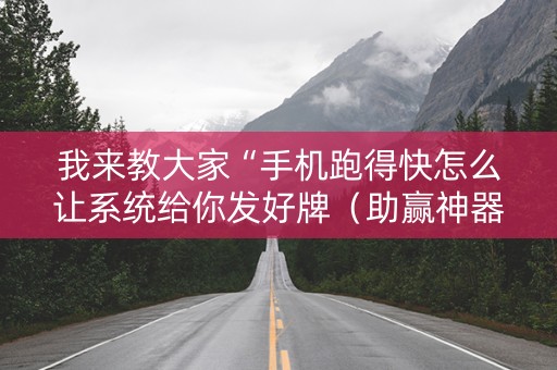 我来教大家“手机跑得快怎么让系统给你发好牌（助赢神器通用版）