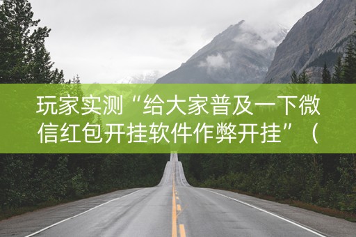 玩家实测“给大家普及一下微信红包开挂软件作弊开挂”（详细透视教程）-哔哩哔哩