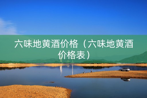 六味地黄酒价格（六味地黄酒价格表）