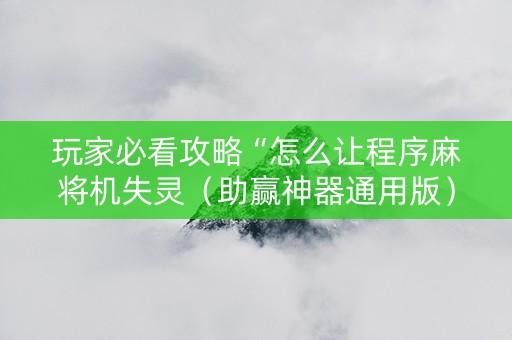 玩家必看攻略“怎么让程序麻将机失灵（助赢神器通用版）