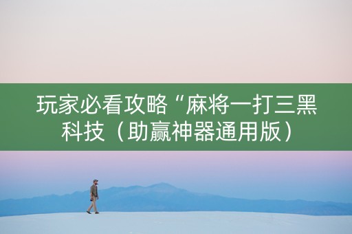 玩家必看攻略“麻将一打三黑科技（助赢神器通用版）