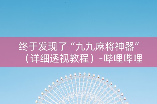 终于发现了“九九麻将神器”（详细透视教程）-哔哩哔哩