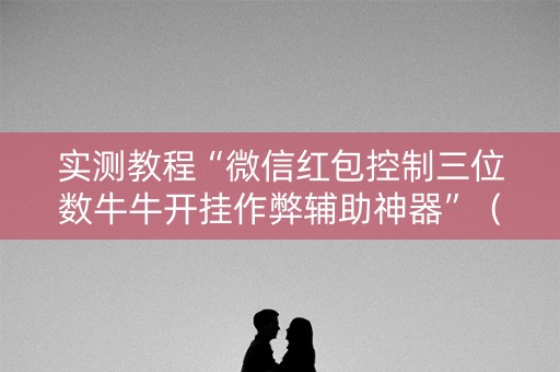 实测教程“微信红包控制三位数牛牛开挂作弊辅助神器”（详细透视教程）-哔哩哔哩