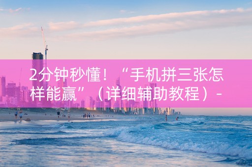 2分钟秒懂！“手机拼三张怎样能赢”（详细辅助教程）-哔哩哔哩