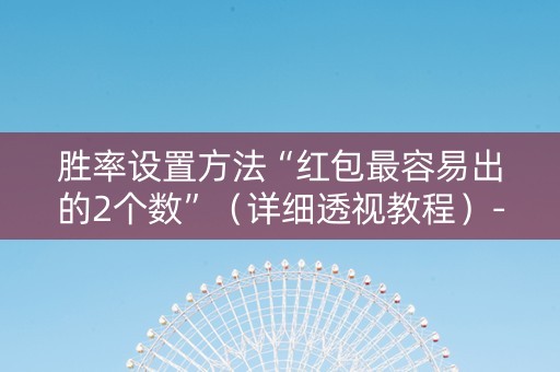 胜率设置方法“红包最容易出的2个数”（详细透视教程）-哔哩哔哩