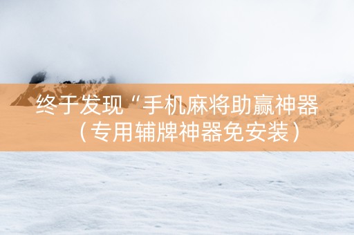 终于发现“手机麻将助赢神器（专用辅牌神器免安装）