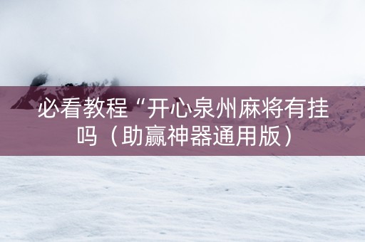 必看教程“开心泉州麻将有挂吗（助赢神器通用版）