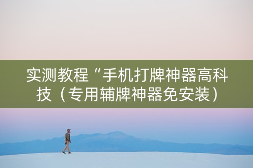 实测教程“手机打牌神器高科技（专用辅牌神器免安装）