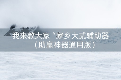 我来教大家“家乡大贰辅助器（助赢神器通用版）