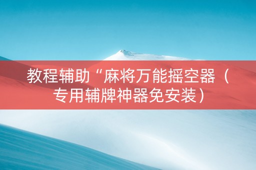教程辅助“麻将万能摇空器（专用辅牌神器免安装）