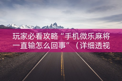 玩家必看攻略“手机微乐麻将一直输怎么回事”（详细透视教程）-哔哩哔哩